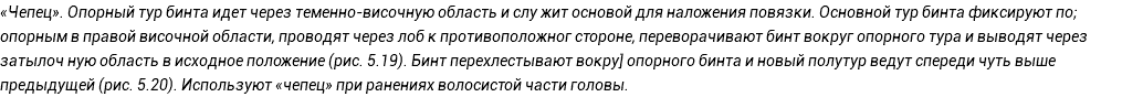 «Чепец». Опорный тур бинта идет через теменно-височную область и слу жит основой для наложения повязки. Основной тур бинта фиксируют по; опорным в правой височной области, проводят через лоб к противоположног стороне, переворачивают бинт вокруг опорного тура и выводят через затылоч ную область в исходное положение (рис. 5.19). Бинт перехлестывают вокру] опорного бинта и новый полутур ведут спереди чуть выше предыдущей (рис. 5.20). Используют «чепец» при ранениях волосистой части головы.